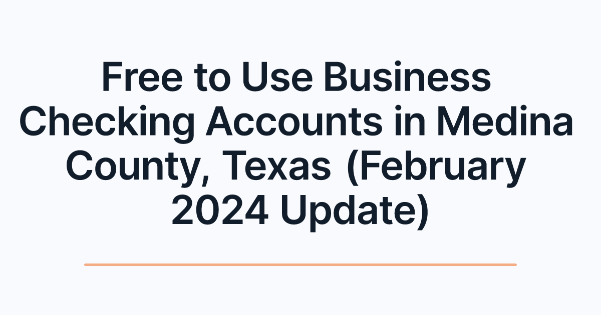 Free to Use Business Checking Accounts in Medina County, Texas (February 2024 Update)